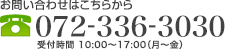 【お問い合わせはこちらから】072-336-3030 受付時間 受付時間 10:00〜17:00（月・金）