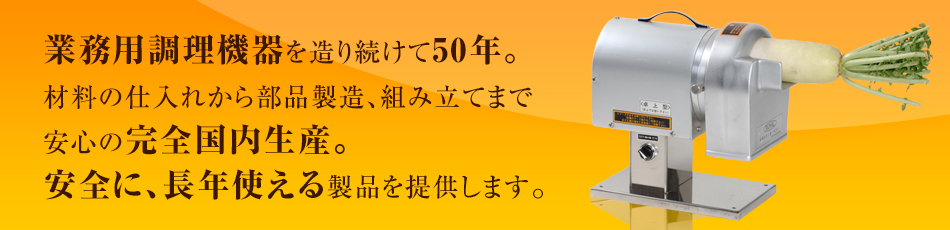 業務用調理機器を造り続けて50年。安全に、長年使える製品を提供します。